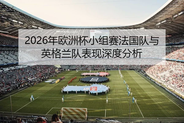 2026年欧洲杯小组赛法国队与英格兰队表现深度分析