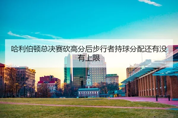 ha-li-bo-dun-zong-jue-sai-kan-gao-fen-hou-bu-xing-zhe-chi-qiu-fen-pei-hai-you-mei-you-shang-xian-2-515.jpg