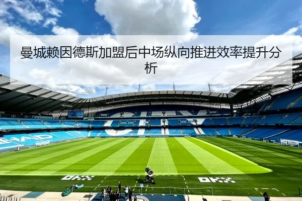 曼城赖因德斯加盟后中场纵向推进效率提升分析