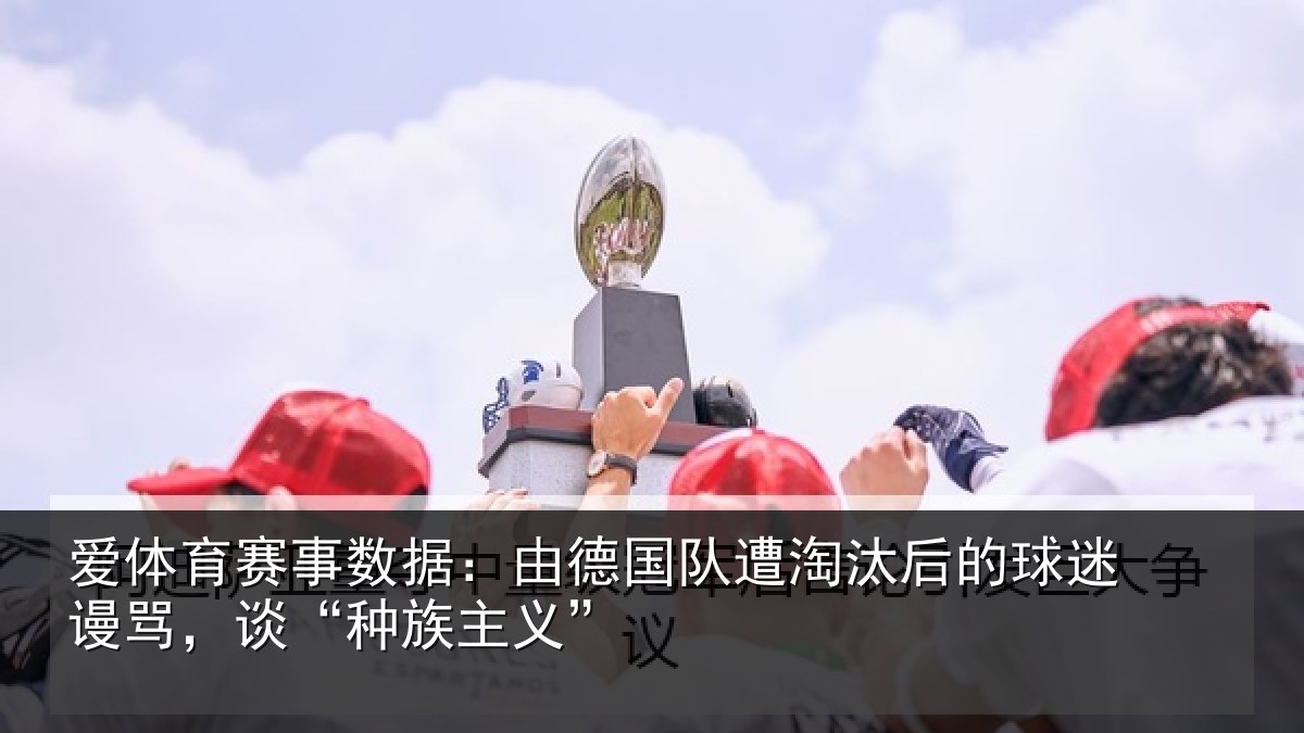 爱体育赛事数据:由德国队遭淘汰后的球迷谩骂,谈“种族主义”