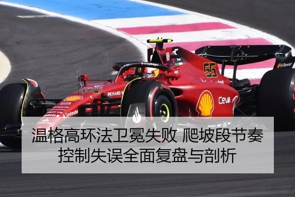 温格高环法卫冕失败 爬坡段节奏控制失误全面复盘与剖析