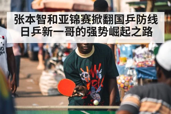 张本智和亚锦赛掀翻国乒防线日乒新一哥的强势崛起之路