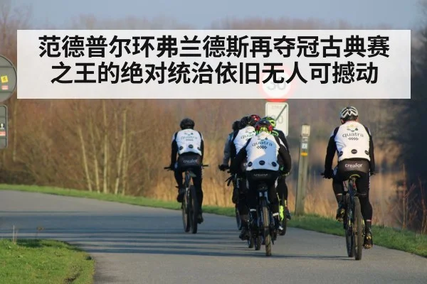 范德普尔环弗兰德斯再夺冠古典赛之王的绝对统治依旧无人可撼动