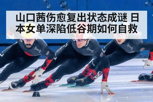 山口茜伤愈复出状态成谜 日本女单深陷低谷期如何自救
