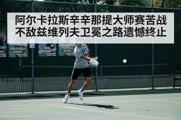 阿尔卡拉斯辛辛那提大师赛苦战不敌兹维列夫卫冕之路遗憾终止