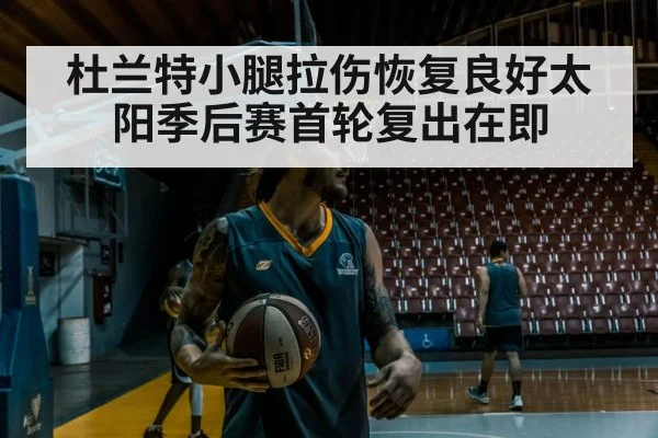 杜兰特小腿拉伤恢复良好太阳季后赛首轮复出在即