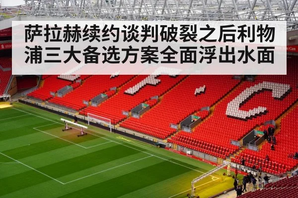 萨拉赫续约谈判破裂之后利物浦三大备选方案全面浮出水面