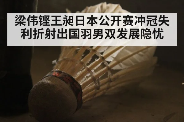 梁伟铿王昶日本公开赛冲冠失利折射出国羽男双发展隐忧